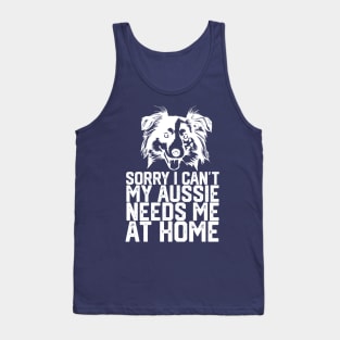 funny sorry i can't my Aussie needs me at home Tank Top